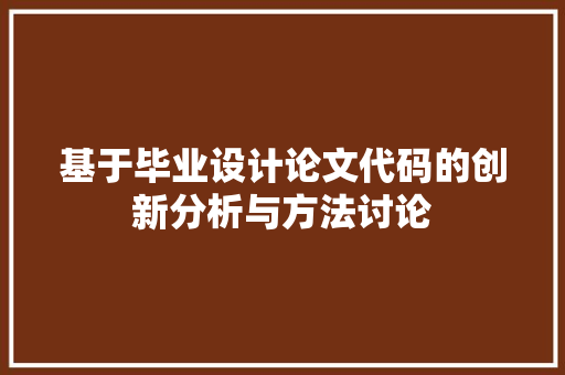 基于毕业设计论文代码的创新分析与方法讨论  第1张