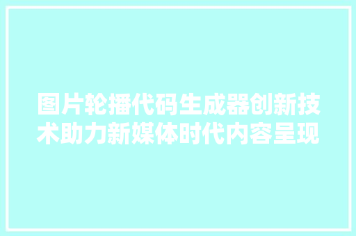 图片轮播代码生成器创新技术助力新媒体时代内容呈现