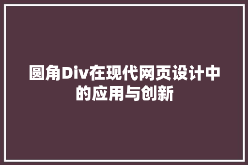 圆角Div在现代网页设计中的应用与创新  第1张