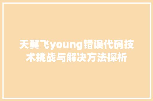 天翼飞young错误代码技术挑战与解决方法探析