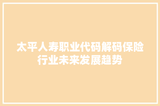 太平人寿职业代码解码保险行业未来发展趋势  第1张