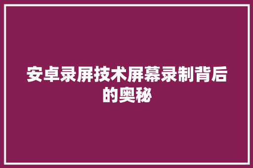 安卓录屏技术屏幕录制背后的奥秘