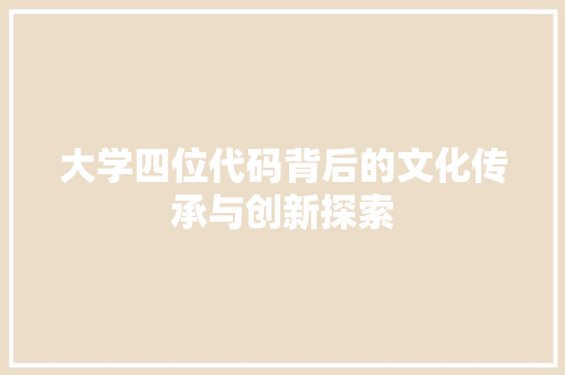 大学四位代码背后的文化传承与创新探索
