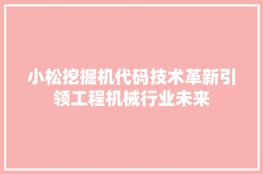 小松挖掘机代码技术革新引领工程机械行业未来  第1张