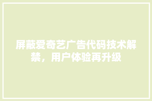 屏蔽爱奇艺广告代码技术解禁，用户体验再升级  第1张