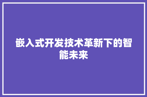 嵌入式开发技术革新下的智能未来  第1张