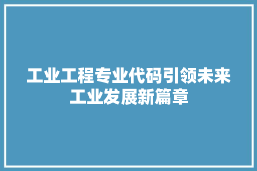 工业工程专业代码引领未来工业发展新篇章  第1张