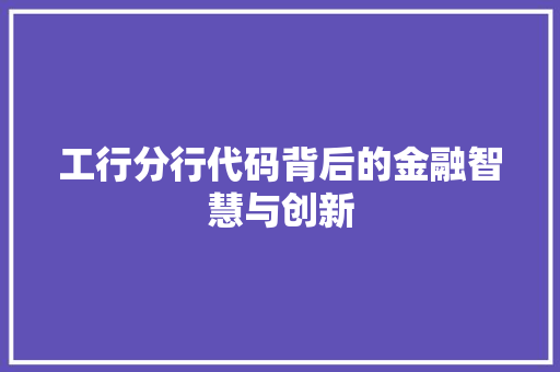 工行分行代码背后的金融智慧与创新  第1张