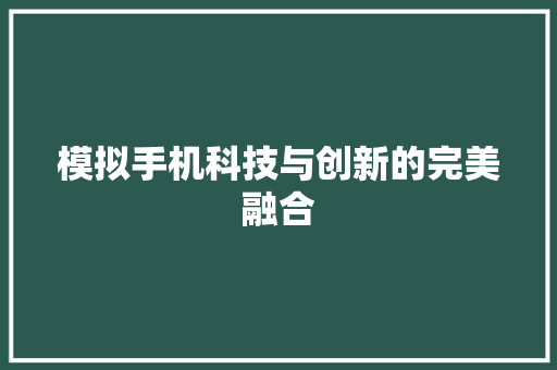 模拟手机科技与创新的完美融合