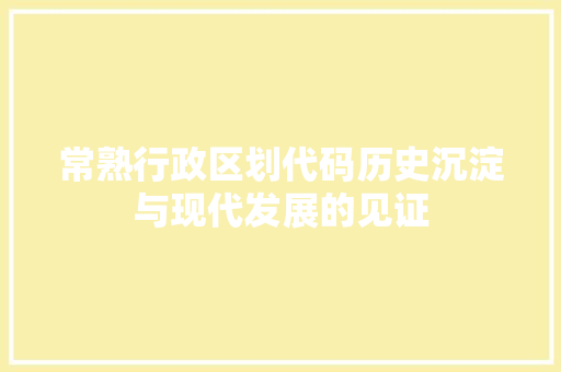 常熟行政区划代码历史沉淀与现代发展的见证  第1张