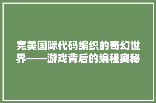 完美国际代码编织的奇幻世界——游戏背后的编程奥秘  第1张