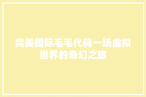 完美国际毛毛代码一场虚拟世界的奇幻之旅