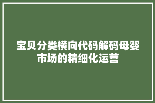 宝贝分类横向代码解码母婴市场的精细化运营