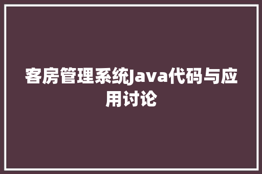 客房管理系统Java代码与应用讨论