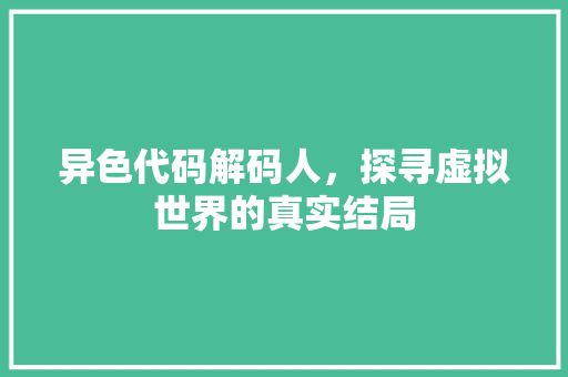 异色代码解码人，探寻虚拟世界的真实结局  第1张