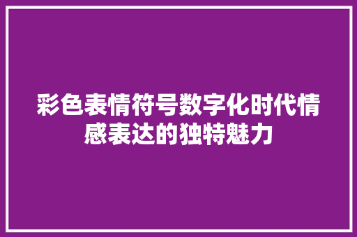 彩色表情符号数字化时代情感表达的独特魅力