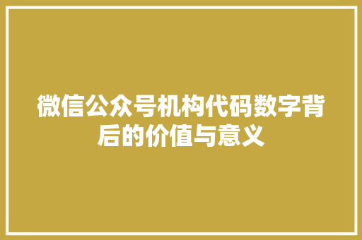 微信公众号机构代码数字背后的价值与意义