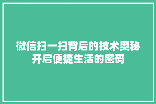 微信扫一扫背后的技术奥秘开启便捷生活的密码