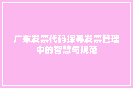 广东发票代码探寻发票管理中的智慧与规范