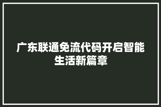 广东联通免流代码开启智能生活新篇章  第1张