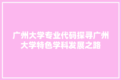 广州大学专业代码探寻广州大学特色学科发展之路