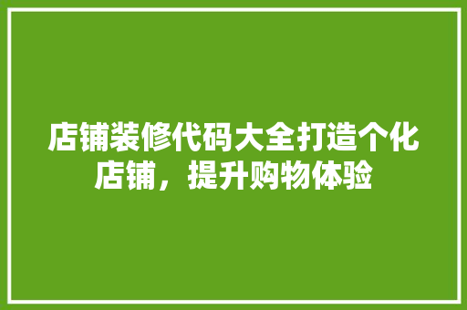 店铺装修代码大全打造个化店铺，提升购物体验