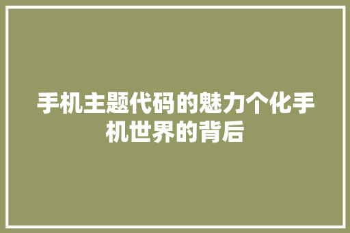 手机主题代码的魅力个化手机世界的背后