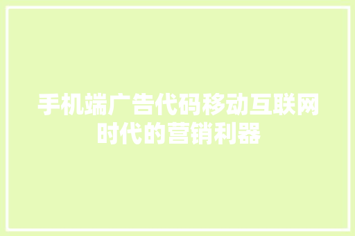 手机端广告代码移动互联网时代的营销利器