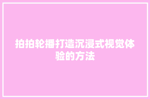 拍拍轮播打造沉浸式视觉体验的方法  第1张