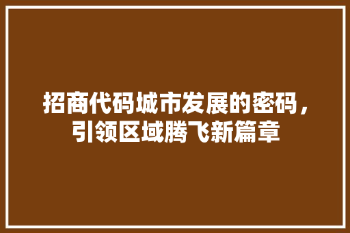 招商代码城市发展的密码，引领区域腾飞新篇章  第1张