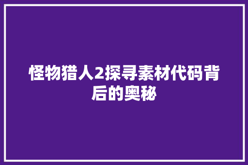 怪物猎人2探寻素材代码背后的奥秘