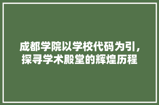 成都学院以学校代码为引，探寻学术殿堂的辉煌历程