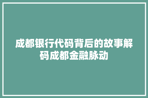 成都银行代码背后的故事解码成都金融脉动