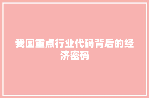 我国重点行业代码背后的经济密码