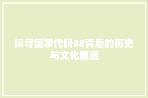 探寻国家代码38背后的历史与文化底蕴