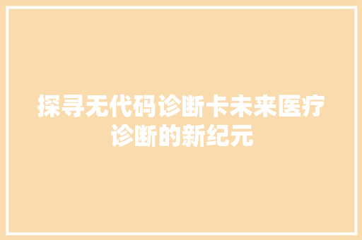 探寻无代码诊断卡未来医疗诊断的新纪元  第1张