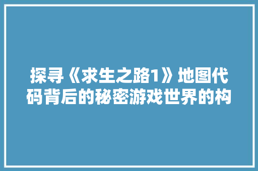 探寻《求生之路1》地图代码背后的秘密游戏世界的构建之路