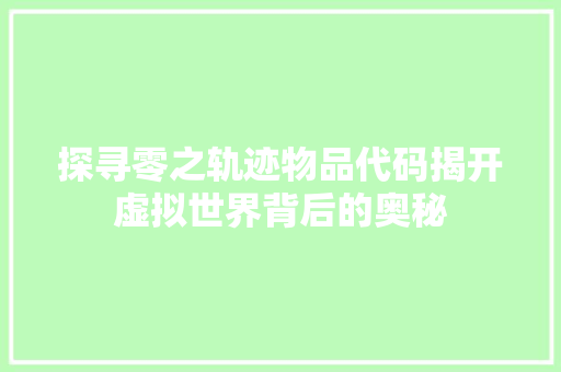 探寻零之轨迹物品代码揭开虚拟世界背后的奥秘
