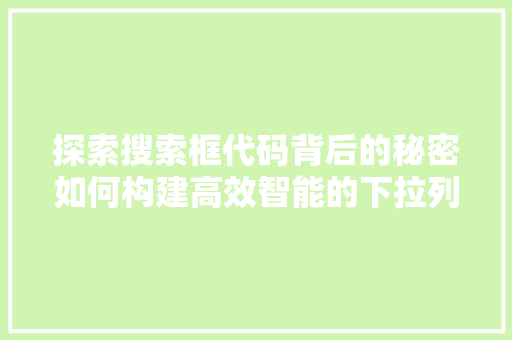 探索搜索框代码背后的秘密如何构建高效智能的下拉列表