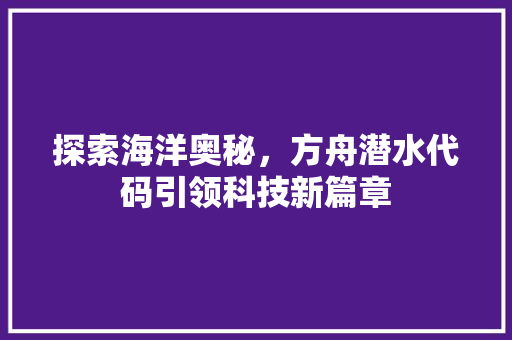 探索海洋奥秘，方舟潜水代码引领科技新篇章