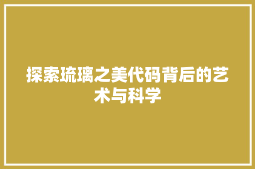 探索琉璃之美代码背后的艺术与科学