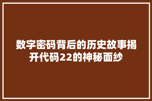 数字密码背后的历史故事揭开代码22的神秘面纱