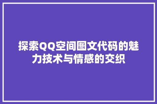 探索QQ空间图文代码的魅力技术与情感的交织  第1张