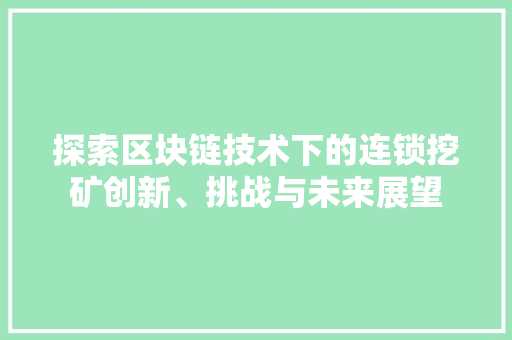 探索区块链技术下的连锁挖矿创新、挑战与未来展望