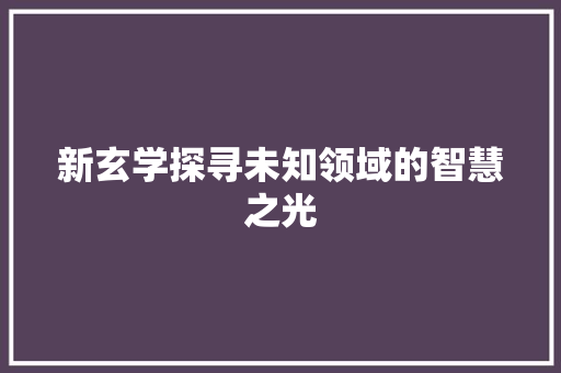 新玄学探寻未知领域的智慧之光