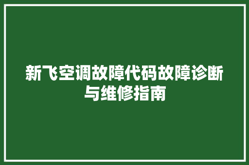 新飞空调故障代码故障诊断与维修指南  第1张