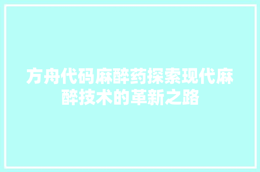 方舟代码麻醉药探索现代麻醉技术的革新之路