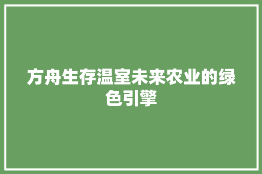 方舟生存温室未来农业的绿色引擎