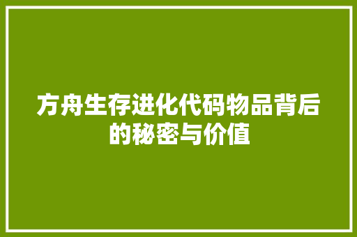 方舟生存进化代码物品背后的秘密与价值