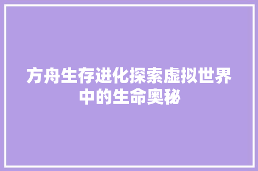 方舟生存进化探索虚拟世界中的生命奥秘  第1张